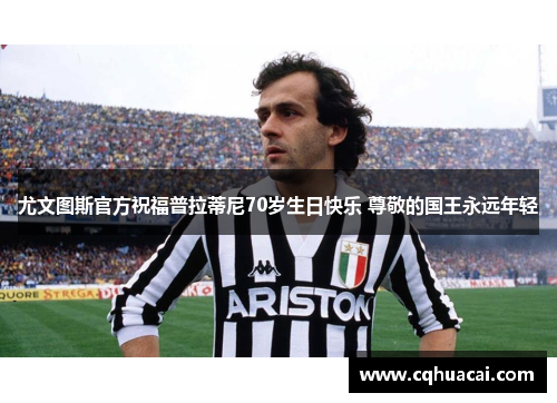 尤文图斯官方祝福普拉蒂尼70岁生日快乐 尊敬的国王永远年轻 尤文图斯官方祝福普拉蒂尼70岁生日快乐 尊敬的国王永远年轻