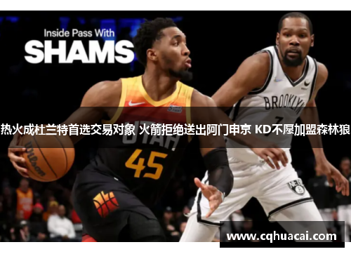 热火成杜兰特首选交易对象 火箭拒绝送出阿门申京 KD不愿加盟森林狼 热火成杜兰特首选交易对象 火箭拒绝送出阿门申京 KD不愿加盟森林狼