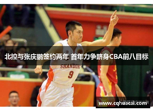 北控与张庆鹏签约两年 首年力争跻身CBA前八目标 北控与张庆鹏签约两年 首年力争跻身CBA前八目标