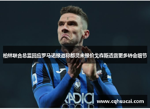 柏林联合总监回应罗马诺报道称都灵未报价戈森斯透露更多转会细节 柏林联合总监回应罗马诺报道称都灵未报价戈森斯透露更多转会细节