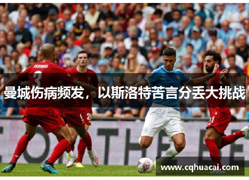 曼城伤病频发,以斯洛特苦言分丢大挑战 曼城伤病频发,以斯洛特苦言分丢大挑战