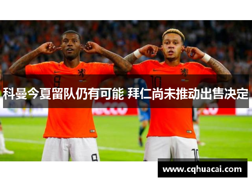 科曼今夏留队仍有可能 拜仁尚未推动出售决定