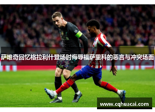 萨维奇回忆格拉利什登场时侮辱福萨里科的恶言与冲突场面 萨维奇回忆格拉利什登场时侮辱福萨里科的恶言与冲突场面