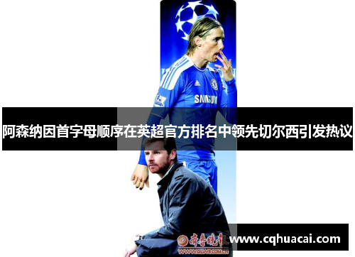 阿森纳因首字母顺序在英超官方排名中领先切尔西引发热议 阿森纳因首字母顺序在英超官方排名中领先切尔西引发热议