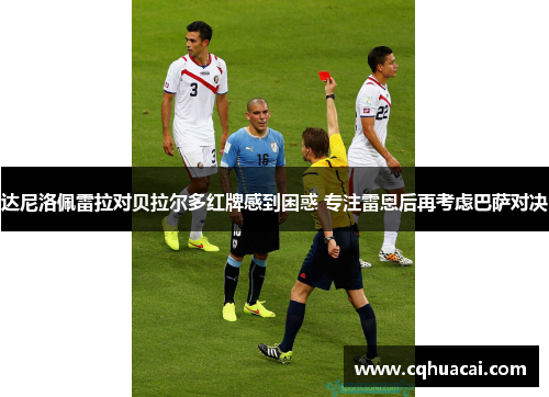 达尼洛佩雷拉对贝拉尔多红牌感到困惑 专注雷恩后再考虑巴萨对决 达尼洛佩雷拉对贝拉尔多红牌感到困惑 专注雷恩后再考虑巴萨对决