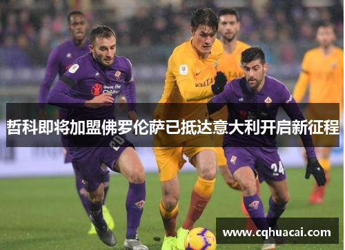 哲科即将加盟佛罗伦萨已抵达意大利开启新征程 哲科即将加盟佛罗伦萨已抵达意大利开启新征程