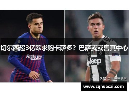 切尔西超3亿欧求购卡萨多?巴萨或或售其中心 切尔西超3亿欧求购卡萨多?巴萨或或售其中心