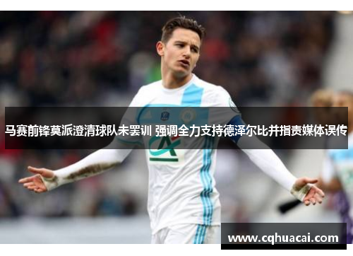 马赛前锋莫派澄清球队未罢训 强调全力支持德泽尔比并指责媒体误传 马赛前锋莫派澄清球队未罢训 强调全力支持德泽尔比并指责媒体误传