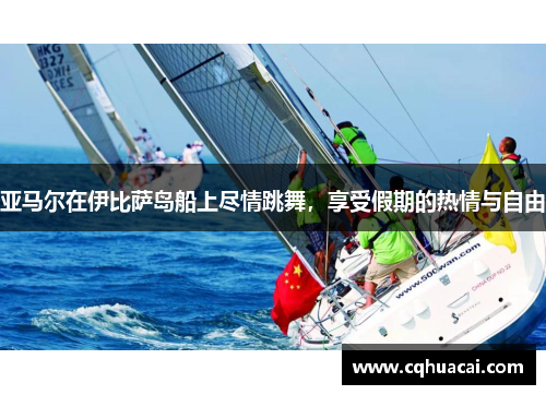 亚马尔在伊比萨岛船上尽情跳舞,享受假期的热情与自由 亚马尔在伊比萨岛船上尽情跳舞,享受假期的热情与自由