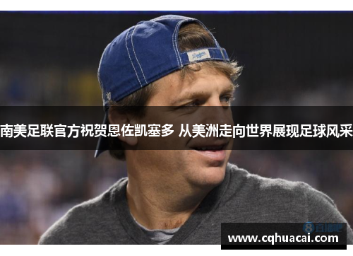 南美足联官方祝贺恩佐凯塞多 从美洲走向世界展现足球风采 南美足联官方祝贺恩佐凯塞多 从美洲走向世界展现足球风采